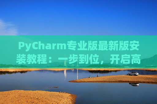 PyCharm专业版最新版安装教程：一步到位，开启高效Python开发之旅